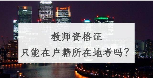 福建省教師資格證考試需要回戶籍所在地考嗎?