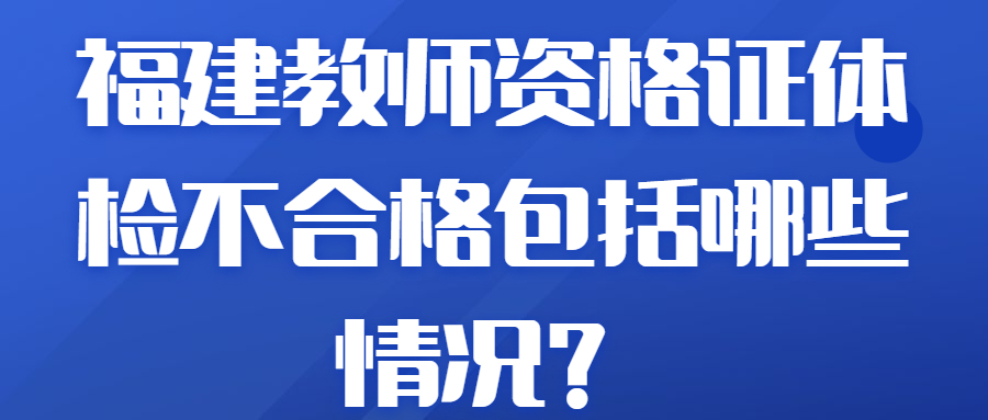 福建教師資格證體檢不合格包括哪些情況？