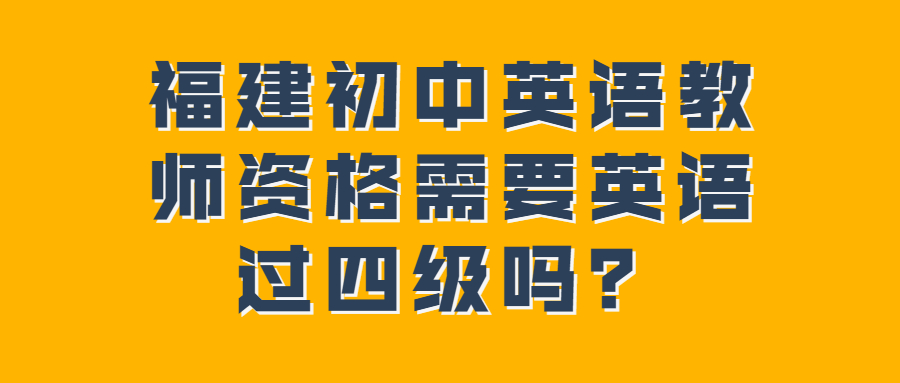 福建初中英語教師資格需要英語過四級嗎？