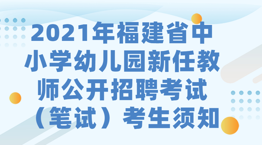 2021年福建省中小學(xué)幼兒園新任教師公開招聘考試（筆試）考生須知