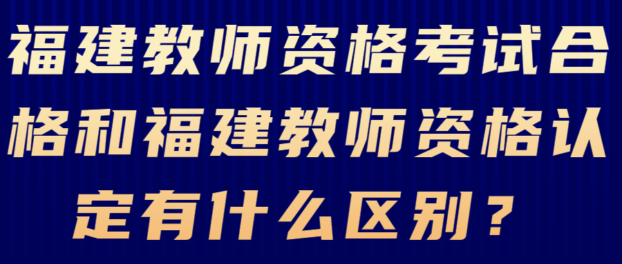 福建教師資格考試合格和福建教師資格認定有什么區別？