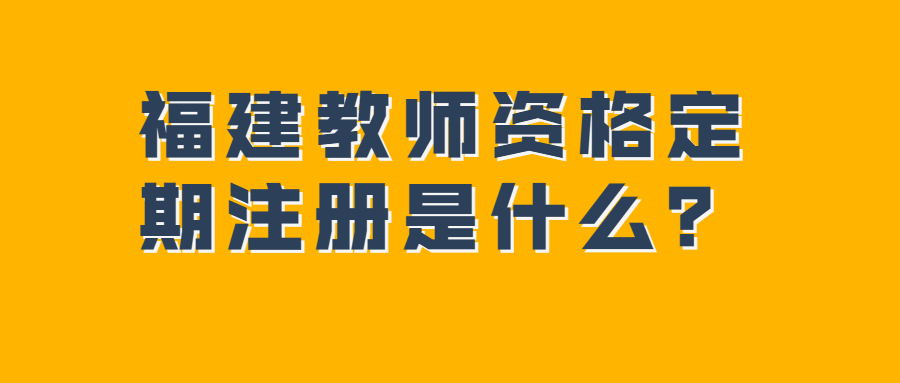 福建教師資格定期注冊是什么？