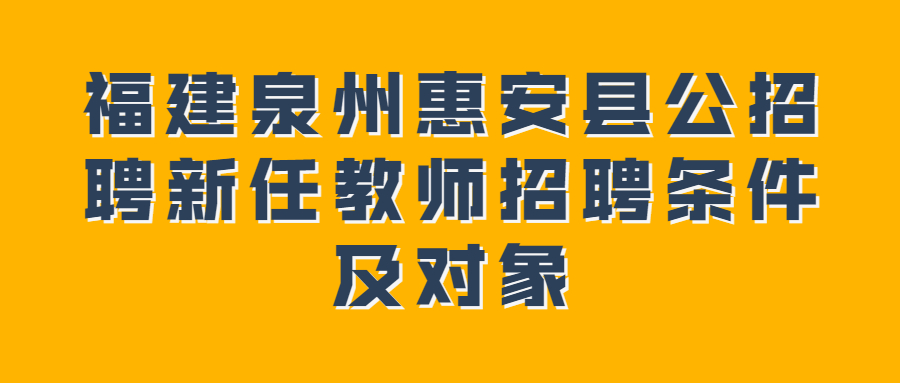 福建泉州惠安縣公招聘新任教師招聘條件及對象