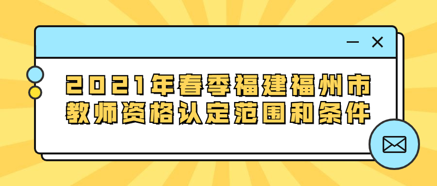 2021年春季福建福州市教師資格認(rèn)定范圍和條件