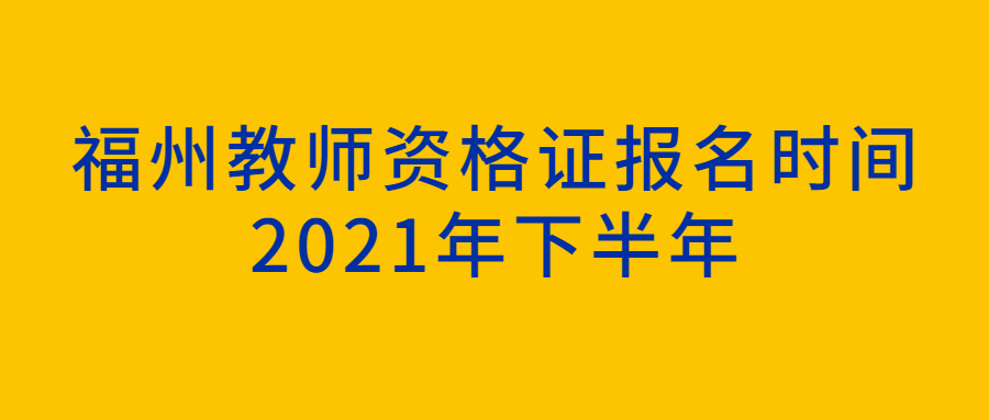 福州教師資格證報名時間2021年下半年