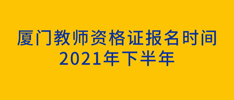 廈門教師資格證報名時間2021年下半年