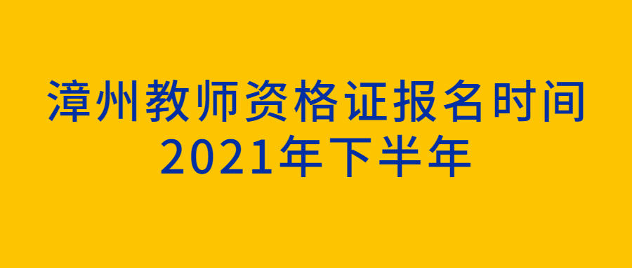 漳州教師資格證報名時間2021年下半年