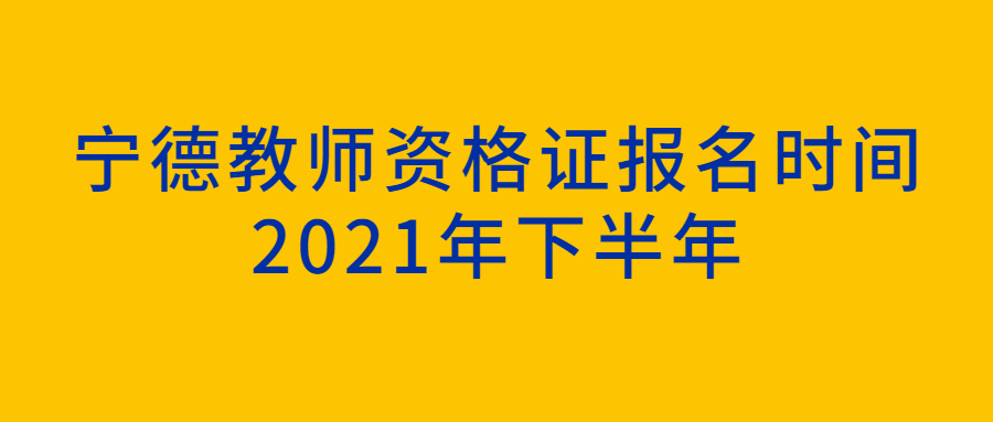 寧德教師資格證報名時間2021年下半年