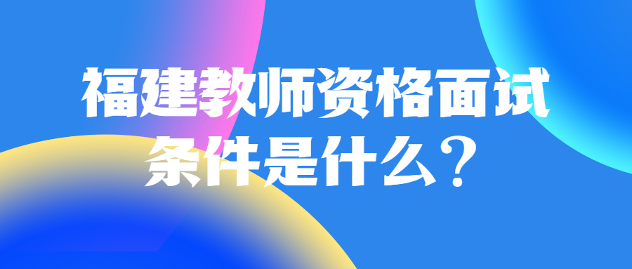 福建教師資格面試條件是什么?