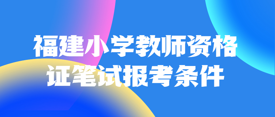 福建小學(xué)教師資格證筆試報(bào)考條件