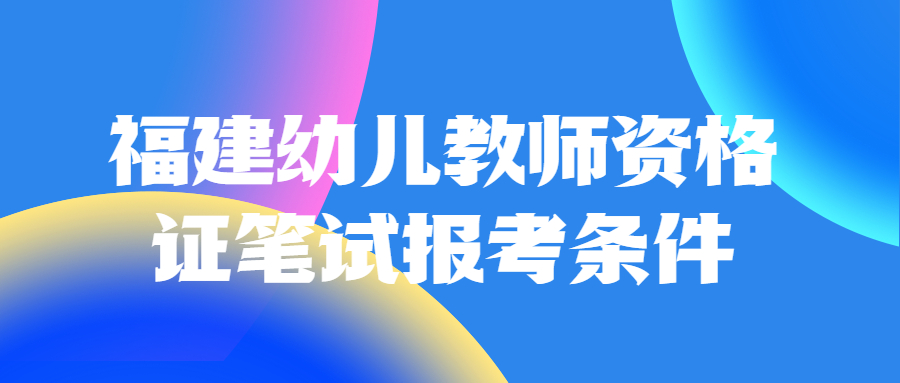 福建幼兒教師資格證筆試報考條件