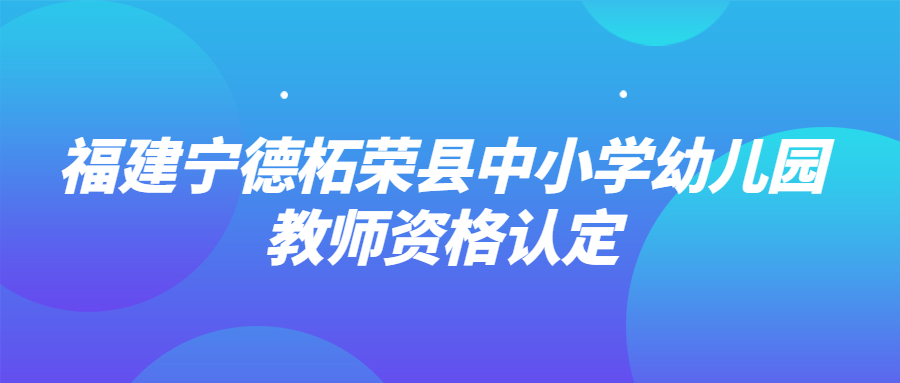 福建寧德柘榮縣中小學(xué)幼兒園教師資格認(rèn)定