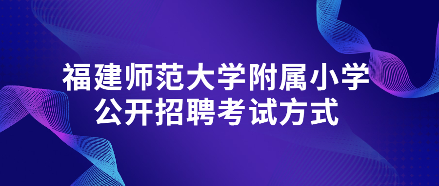 福建師范大學附屬小學公開招聘考試方式