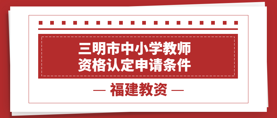 三明市中小學教師資格認定申請條件