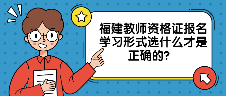 福建教師資格證報名學(xué)習(xí)形式選什么才是正確的