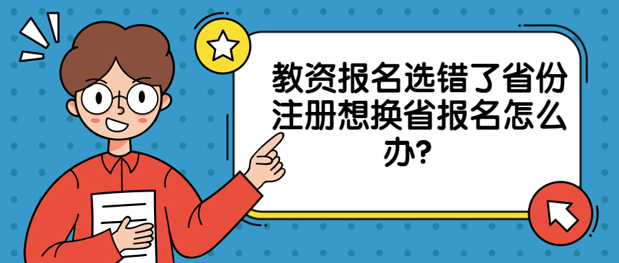 教資報(bào)名選錯(cuò)了省份注冊(cè)想換省報(bào)名怎么辦