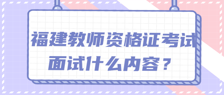 福建教師資格證考試面試什么內容