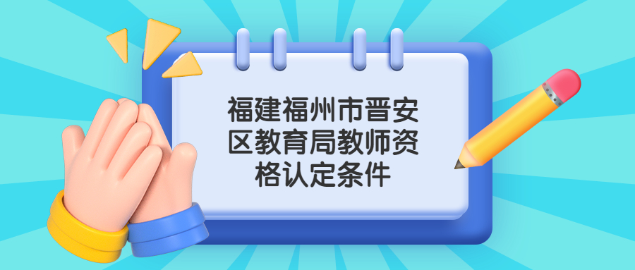 福建福州市晉安區教育局教師資格認定條件