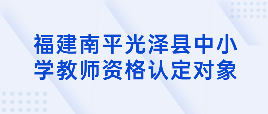 福建南平光澤縣中小學教師資格認定對象