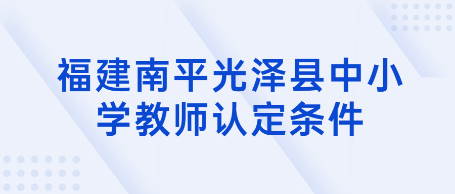 福建南平光澤縣中小學教師認定條件