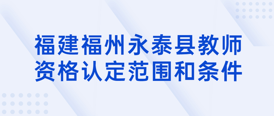 福建福州永泰縣教師資格認定范圍和條件