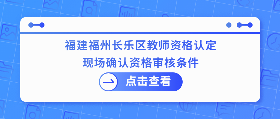 福建福州長樂區(qū)教師資格認(rèn)定現(xiàn)場確認(rèn)資格審核條件