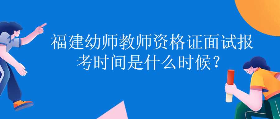 福建幼師教師資格證面試報(bào)考時(shí)間是什么時(shí)候？