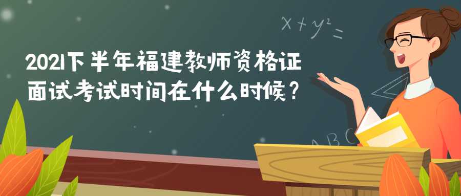 2021下半年福建教師資格證面試考試時(shí)間在什么時(shí)候？