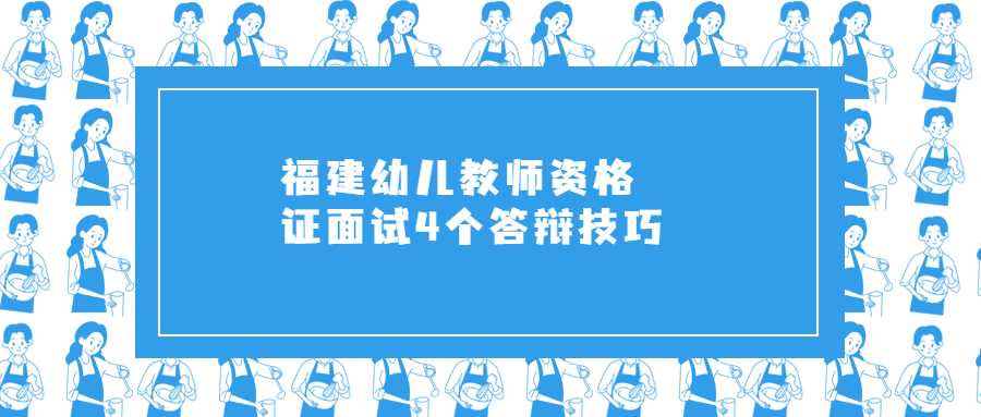 福建幼兒教師資格證面試4個(gè)答辯技巧