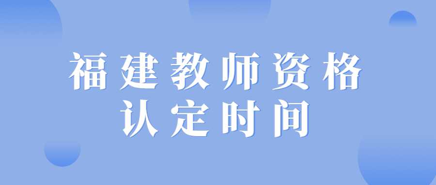 福建教師資格認定時間