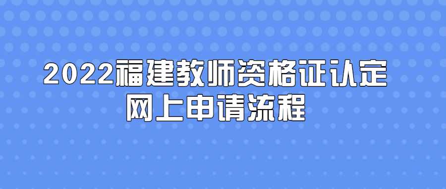 2022福建教師資格證認(rèn)定網(wǎng)上申請(qǐng)流程