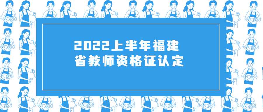 2022上半年福建省教師資格證認定