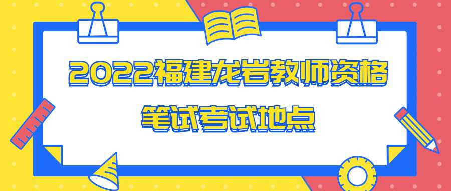 2022福建龍巖教師資格筆試考試地點