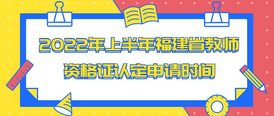 2022年上半年福建省教師資格證認定申請時間