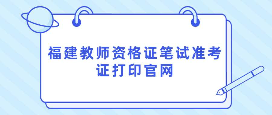 福建教師資格證筆試準(zhǔn)考證打印官網(wǎng)