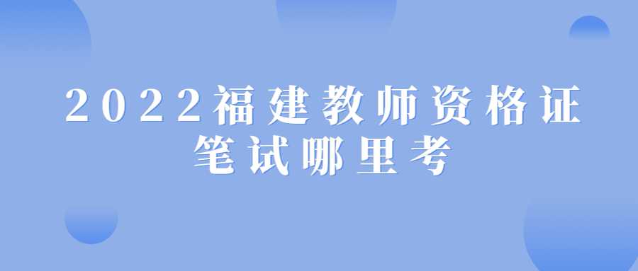 2022福建教師資格證筆試哪里考