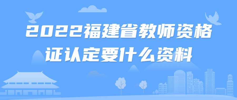 2022福建省教師資格證認(rèn)定要什么資料