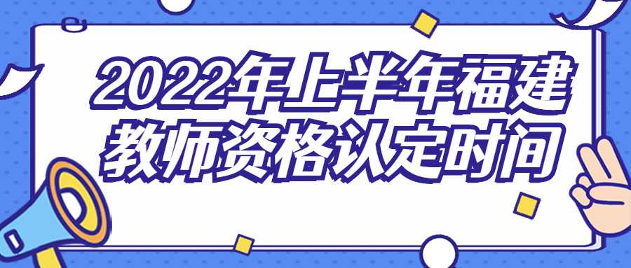 2022年上半年福建教師資格認(rèn)定時(shí)間