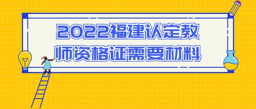 2022福建認定教師資格證需要材料