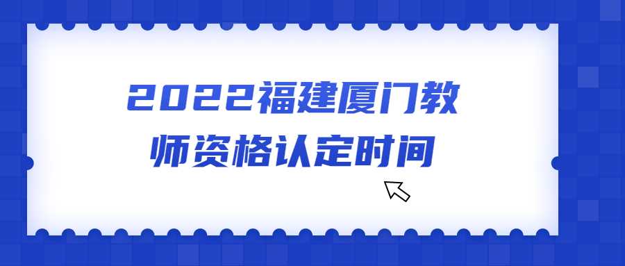 2022福建廈門教師資格認(rèn)定時(shí)間