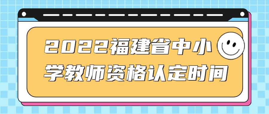 2022福建省中小學教師資格認定時間