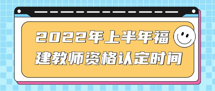 2022年上半年福建教師資格認定時間