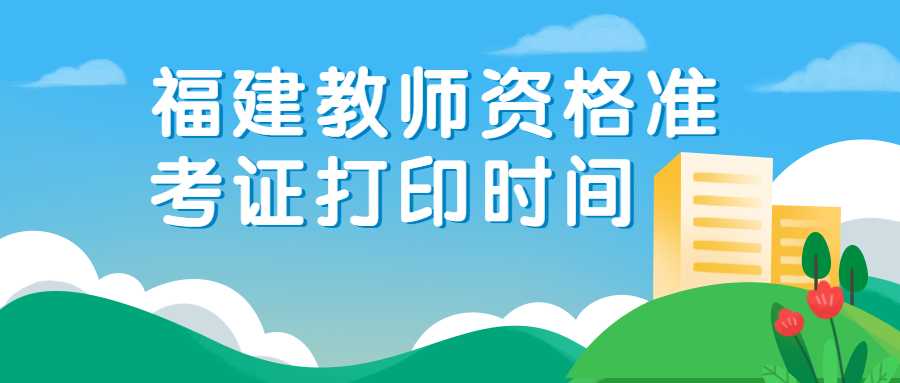 福建教師資格準(zhǔn)考證打印時(shí)間