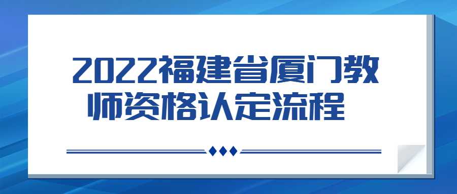  2022福建省廈門教師資格認(rèn)定流程