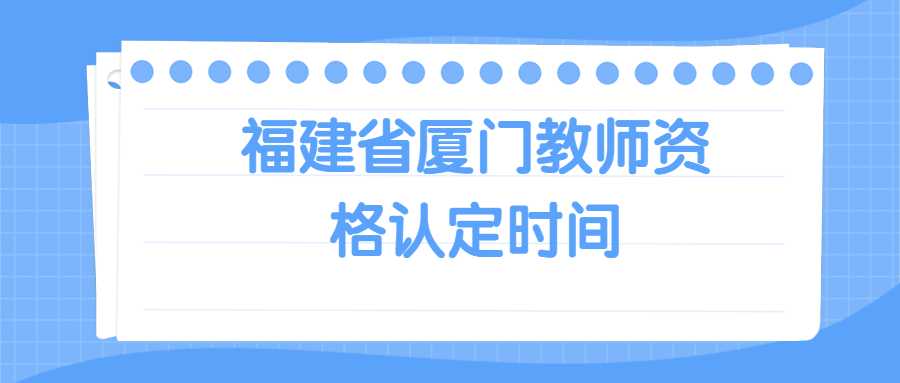 福建省廈門教師資格認定時間