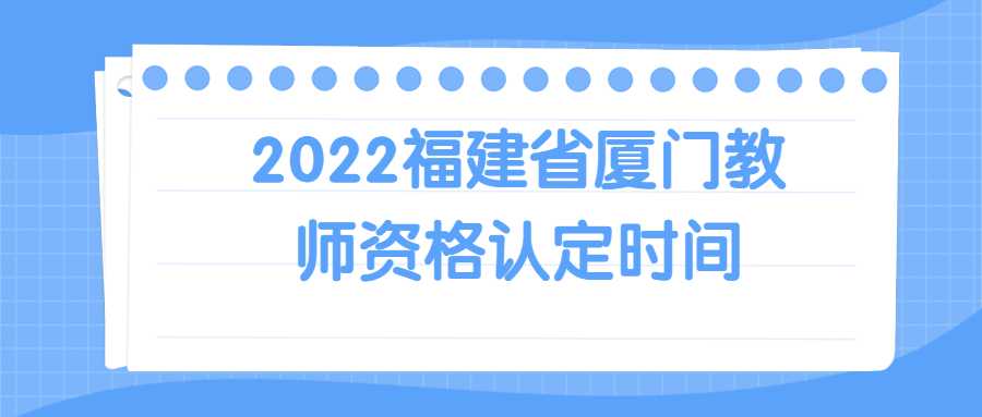 2022福建省廈門教師資格認定時間