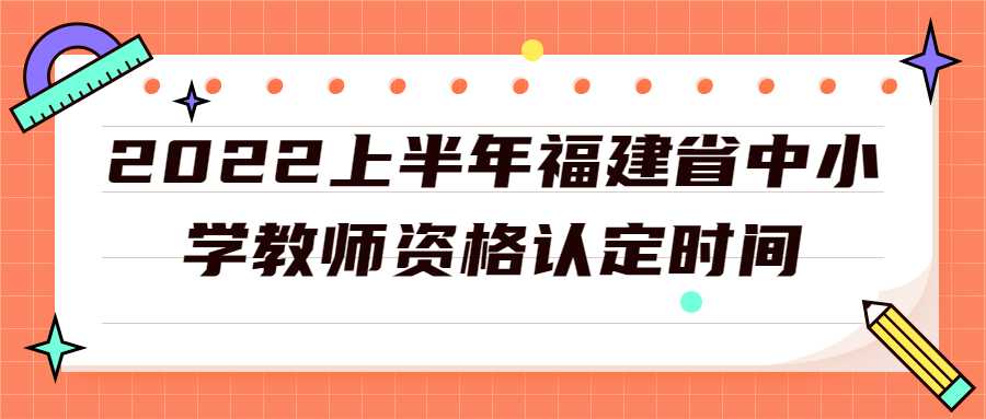 2022上半年福建省中小學(xué)教師資格認(rèn)定時(shí)間