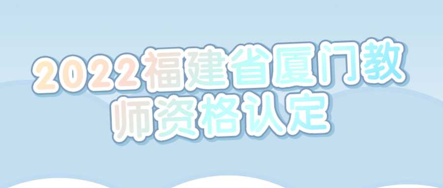 2022福建省廈門教師資格認(rèn)定