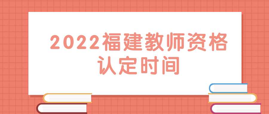 2022福建教師資格認定時間