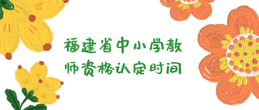 福建省中小學(xué)教師資格認(rèn)定時間